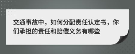 交通事故中，如何分配责任认定书，你们承担的责任和赔偿义务有哪些