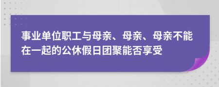 事业单位职工与母亲、母亲、母亲不能在一起的公休假日团聚能否享受