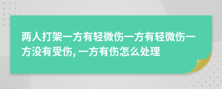 两人打架一方有轻微伤一方有轻微伤一方没有受伤, 一方有伤怎么处理