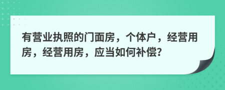 有营业执照的门面房，个体户，经营用房，经营用房，应当如何补偿？