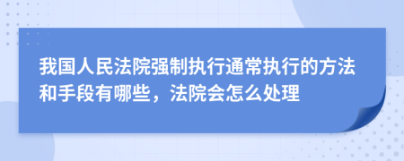 我国人民法院强制执行通常执行的方法和手段有哪些，法院会怎么处理