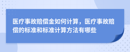 医疗事故赔偿金如何计算，医疗事故赔偿的标准和标准计算方法有哪些