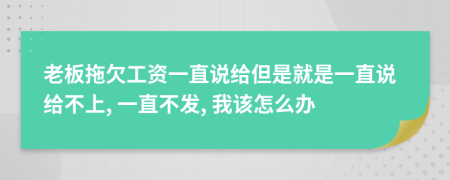 老板拖欠工资一直说给但是就是一直说给不上, 一直不发, 我该怎么办