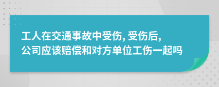 工人在交通事故中受伤, 受伤后, 公司应该赔偿和对方单位工伤一起吗