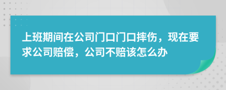 上班期间在公司门口门口摔伤，现在要求公司赔偿，公司不赔该怎么办