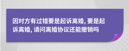 因对方有过错要是起诉离婚, 要是起诉离婚, 请问离婚协议还能撤销吗