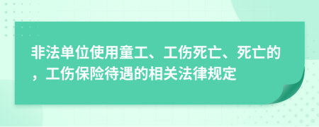 非法单位使用童工、工伤死亡、死亡的，工伤保险待遇的相关法律规定