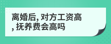 离婚后, 对方工资高, 抚养费会高吗