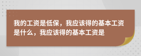 我的工资是低保，我应该得的基本工资是什么，我应该得的基本工资是