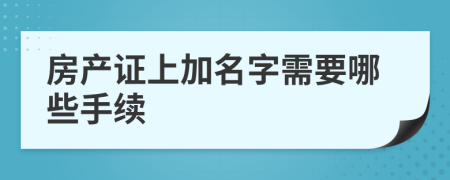 房产证上加名字需要哪些手续