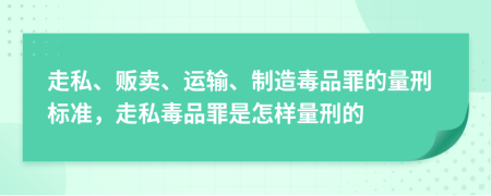 走私、贩卖、运输、制造毒品罪的量刑标准，走私毒品罪是怎样量刑的