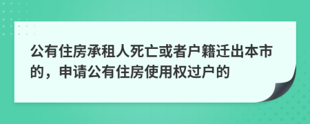 公有住房承租人死亡或者户籍迁出本市的，申请公有住房使用权过户的