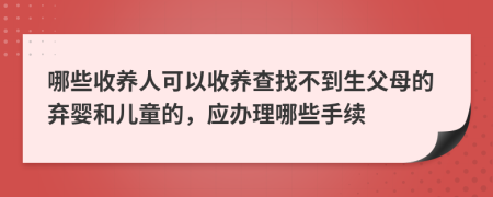 哪些收养人可以收养查找不到生父母的弃婴和儿童的，应办理哪些手续