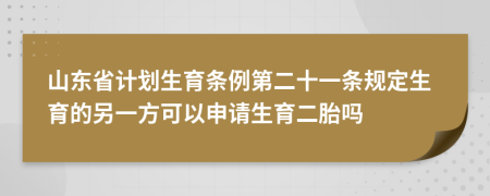 山东省计划生育条例第二十一条规定生育的另一方可以申请生育二胎吗