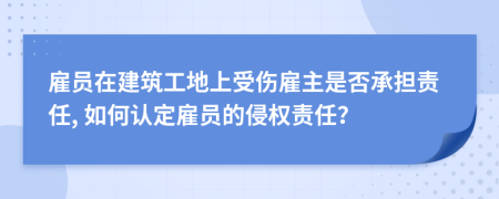 雇员在建筑工地上受伤雇主是否承担责任, 如何认定雇员的侵权责任？