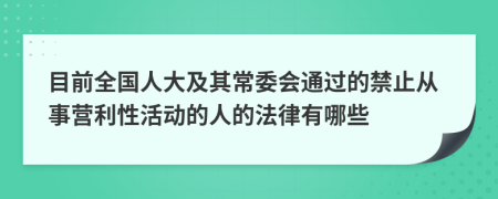 目前全国人大及其常委会通过的禁止从事营利性活动的人的法律有哪些