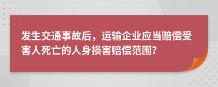 发生交通事故后，运输企业应当赔偿受害人死亡的人身损害赔偿范围？