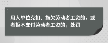 用人单位克扣、拖欠劳动者工资的，或者拒不支付劳动者工资的，处罚