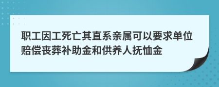 职工因工死亡其直系亲属可以要求单位赔偿丧葬补助金和供养人抚恤金