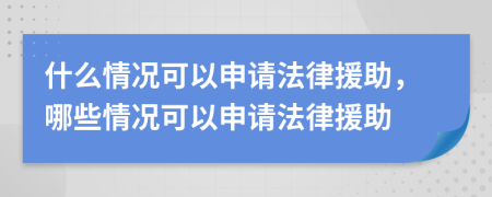 什么情况可以申请法律援助，哪些情况可以申请法律援助