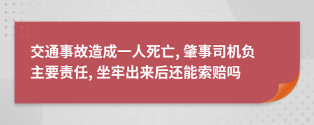 交通事故造成一人死亡, 肇事司机负主要责任, 坐牢出来后还能索赔吗