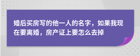 婚后买房写的他一人的名字，如果我现在要离婚，房产证上要怎么去掉