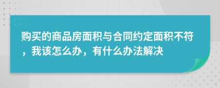 购买的商品房面积与合同约定面积不符，我该怎么办，有什么办法解决