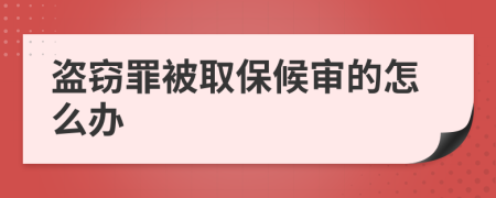 盗窃罪被取保候审的怎么办