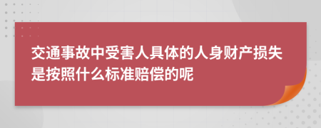 交通事故中受害人具体的人身财产损失是按照什么标准赔偿的呢