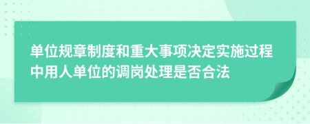 单位规章制度和重大事项决定实施过程中用人单位的调岗处理是否合法