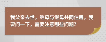 我父亲去世，继母与继母共同住房，我要问一下，需要注意哪些问题？