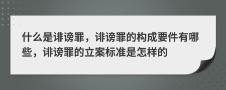 什么是诽谤罪，诽谤罪的构成要件有哪些，诽谤罪的立案标准是怎样的