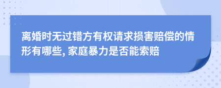 离婚时无过错方有权请求损害赔偿的情形有哪些, 家庭暴力是否能索赔