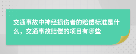 交通事故中神经损伤者的赔偿标准是什么，交通事故赔偿的项目有哪些