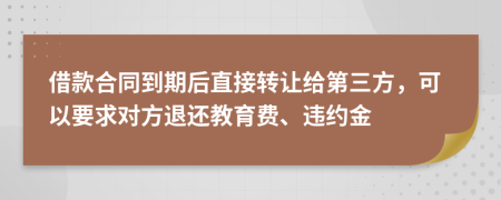 借款合同到期后直接转让给第三方，可以要求对方退还教育费、违约金