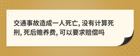 交通事故造成一人死亡, 没有计算死刑, 死后赡养费, 可以要求赔偿吗