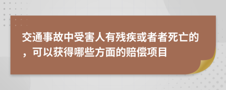 交通事故中受害人有残疾或者者死亡的，可以获得哪些方面的赔偿项目