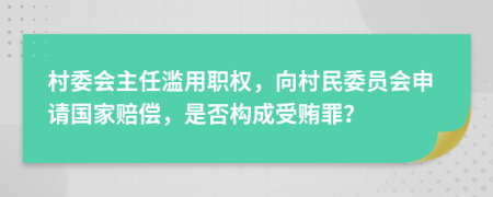 村委会主任滥用职权，向村民委员会申请国家赔偿，是否构成受贿罪？