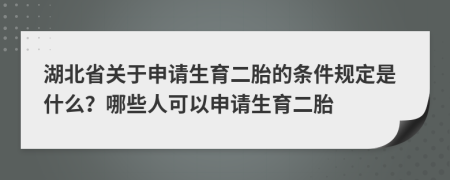 湖北省关于申请生育二胎的条件规定是什么？哪些人可以申请生育二胎