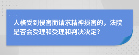 人格受到侵害而请求精神损害的，法院是否会受理和受理和判决决定？