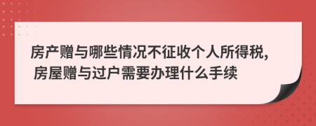 房产赠与哪些情况不征收个人所得税, 房屋赠与过户需要办理什么手续
