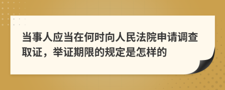 当事人应当在何时向人民法院申请调查取证，举证期限的规定是怎样的