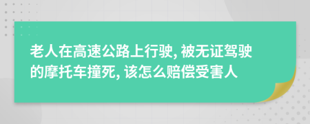 老人在高速公路上行驶, 被无证驾驶的摩托车撞死, 该怎么赔偿受害人