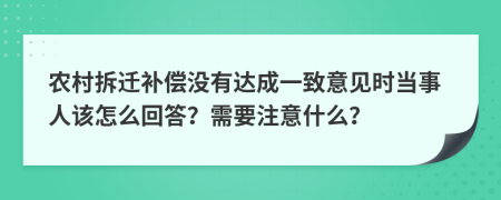 农村拆迁补偿没有达成一致意见时当事人该怎么回答？需要注意什么？