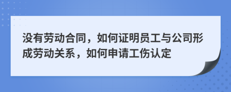 没有劳动合同，如何证明员工与公司形成劳动关系，如何申请工伤认定