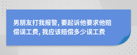 男朋友打我报警, 要起诉他要求他赔偿误工费, 我应该赔偿多少误工费