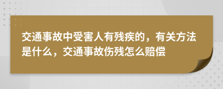 交通事故中受害人有残疾的，有关方法是什么，交通事故伤残怎么赔偿