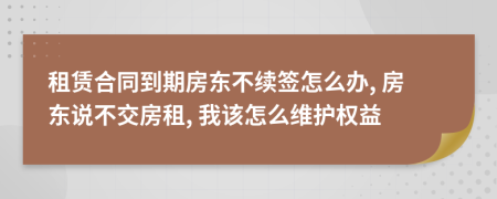 租赁合同到期房东不续签怎么办, 房东说不交房租, 我该怎么维护权益