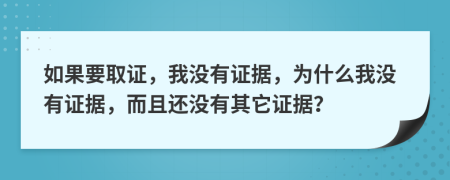 如果要取证，我没有证据，为什么我没有证据，而且还没有其它证据？