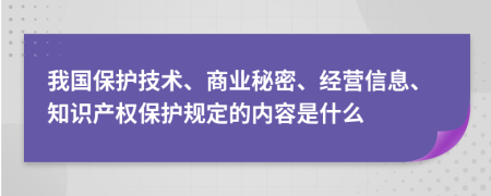 我国保护技术、商业秘密、经营信息、知识产权保护规定的内容是什么